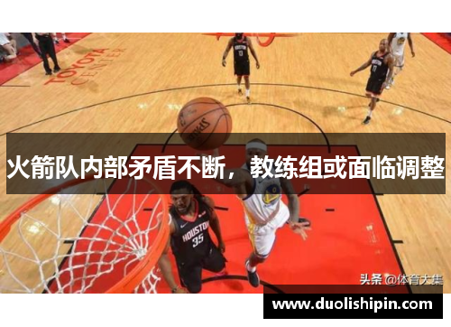 火箭队内部矛盾不断，教练组或面临调整