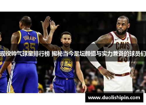 现役帅气球星排行榜 揭秘当今足坛颜值与实力兼备的球员们