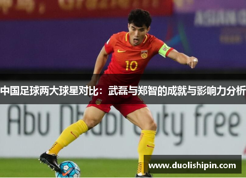 中国足球两大球星对比：武磊与郑智的成就与影响力分析