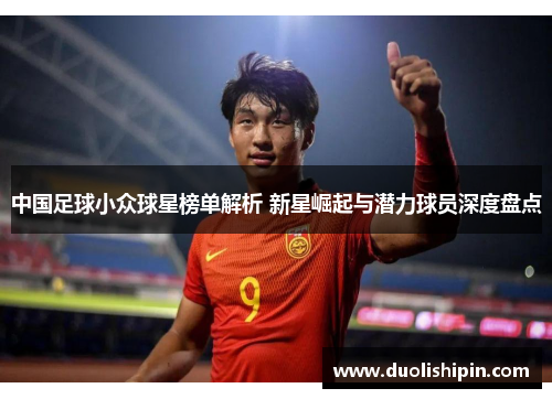 中国足球小众球星榜单解析 新星崛起与潜力球员深度盘点