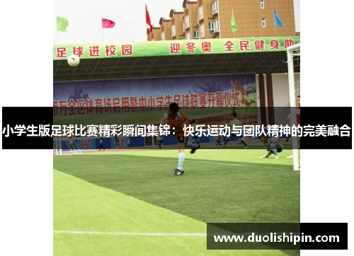 小学生版足球比赛精彩瞬间集锦：快乐运动与团队精神的完美融合
