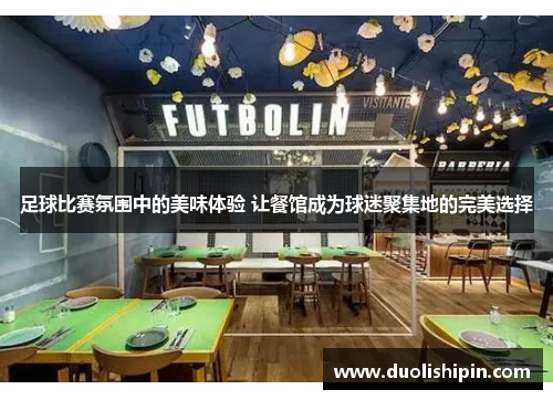 足球比赛氛围中的美味体验 让餐馆成为球迷聚集地的完美选择
