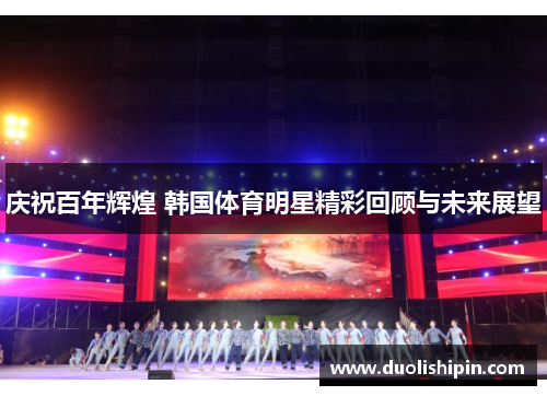 庆祝百年辉煌 韩国体育明星精彩回顾与未来展望