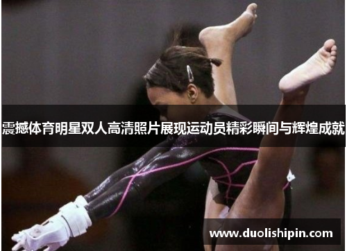 震撼体育明星双人高清照片展现运动员精彩瞬间与辉煌成就