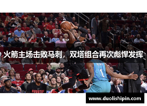 火箭主场击败马刺，双塔组合再次彪悍发挥